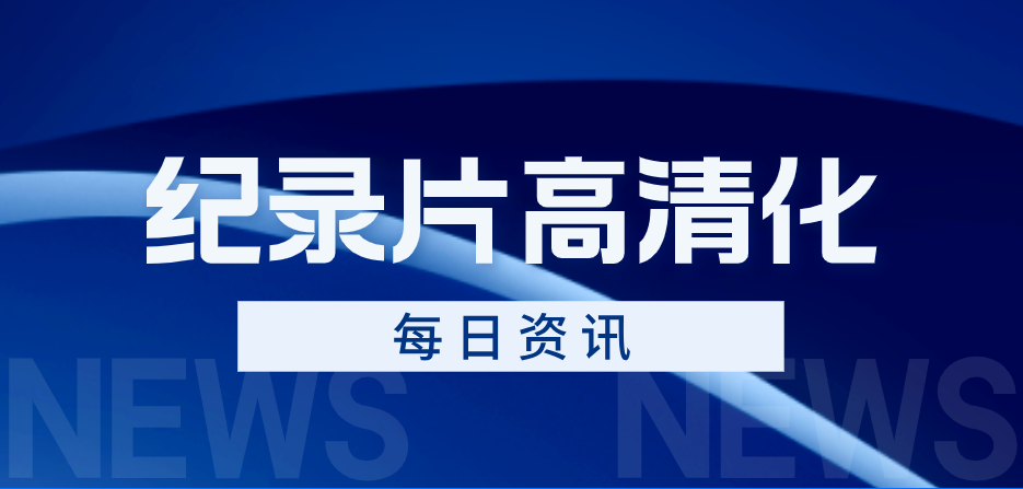 国家广电总局：今年新拍摄制作的电视剧、纪录片基本实现超高清化